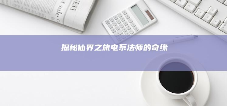 探秘仙界之旅：电系法师的奇缘